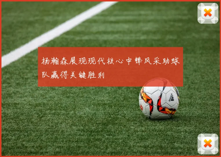 杨瀚森展现现代核心中锋风采助球队赢得关键胜利