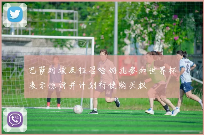 巴萨对埃及征召哈姆扎参加世界杯表示惊讶并计划行使购买权