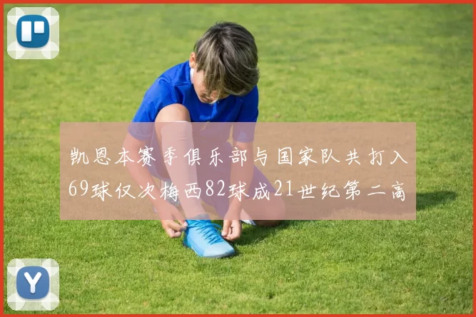凯恩本赛季俱乐部与国家队共打入69球仅次梅西82球成21世纪第二高纪录
