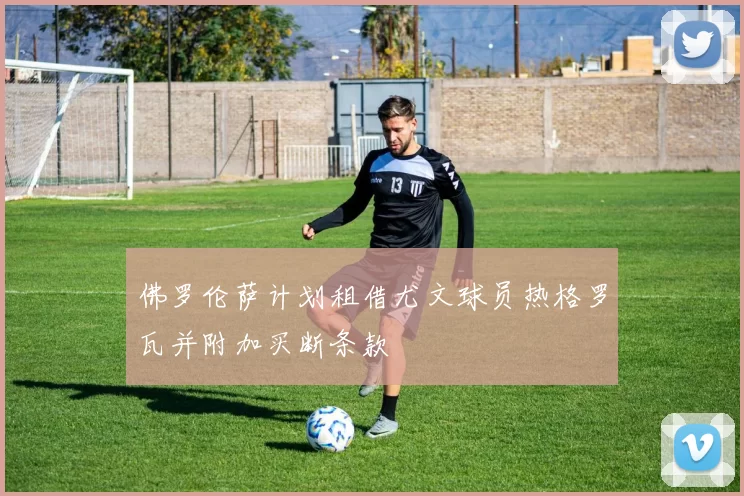 佛罗伦萨计划租借尤文球员热格罗瓦并附加买断条款