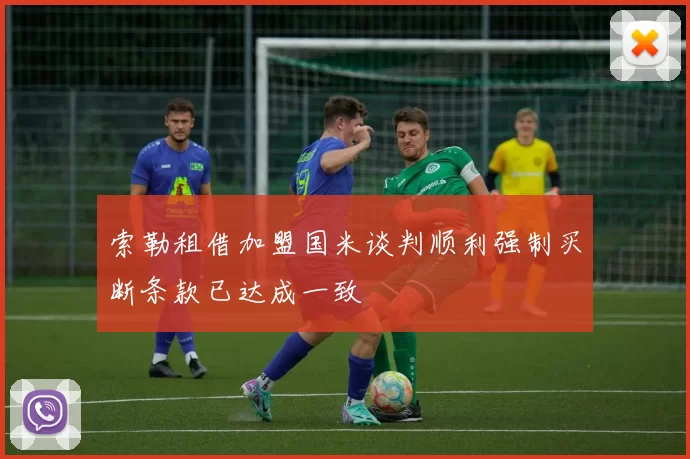 索勒租借加盟国米谈判顺利强制买断条款已达成一致