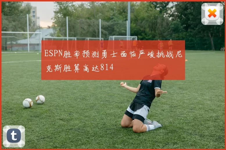 ESPN胜率预测勇士面临严峻挑战尼克斯胜算高达814