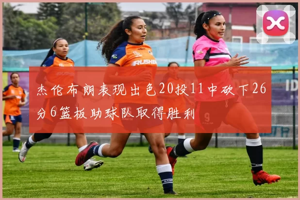 杰伦布朗表现出色20投11中砍下26分6篮板助球队取得胜利