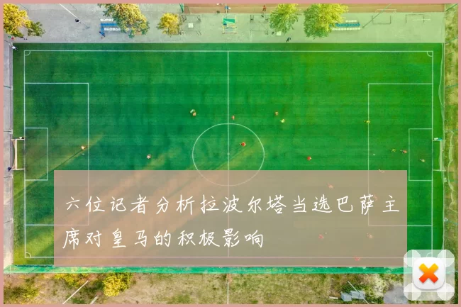 六位记者分析拉波尔塔当选巴萨主席对皇马的积极影响