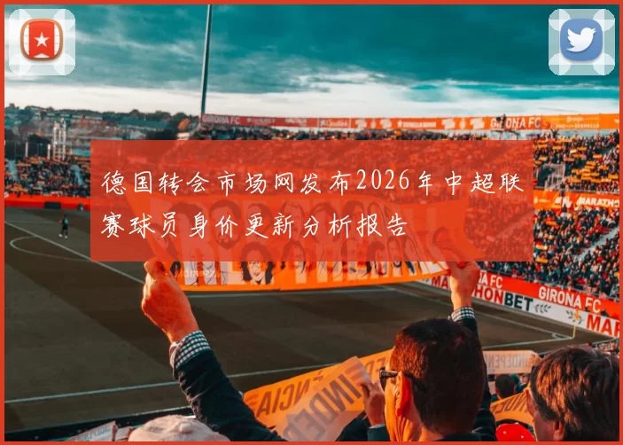 德国转会市场网发布2026年中超联赛球员身价更新分析报告