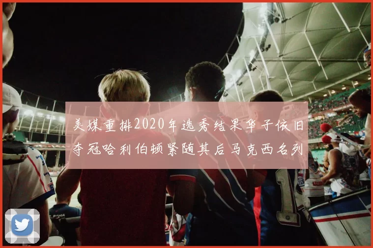 美媒重排2020年选秀结果华子依旧夺冠哈利伯顿紧随其后马克西名列第三