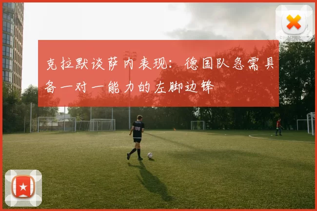 克拉默谈萨内表现：德国队急需具备一对一能力的左脚边锋