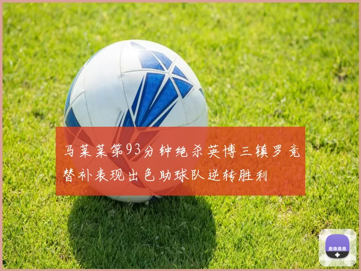 马莱莱第93分钟绝杀英博三镇罗竞替补表现出色助球队逆转胜利