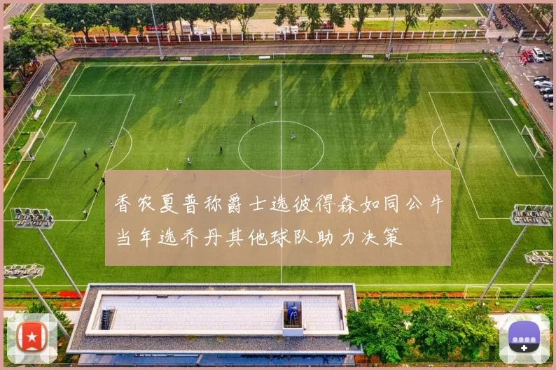 香农夏普称爵士选彼得森如同公牛当年选乔丹其他球队助力决策