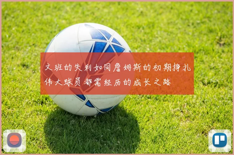 文班的失利如同詹姆斯的初期挣扎伟大球员都需经历的成长之路