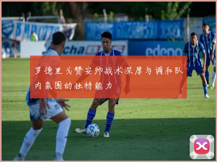 罗德里戈赞安帅战术深厚与调和队内氛围的独特能力