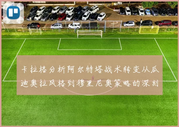 卡拉格分析阿尔特塔战术转变从瓜迪奥拉风格到穆里尼奥策略的深刻影响