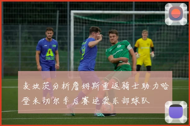 麦坎茨分析詹姆斯重返骑士助力哈登米切尔季后赛逆袭东部球队