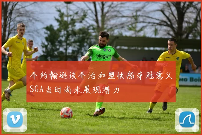 乔约翰逊谈乔治加盟快船夺冠意义SGA当时尚未展现潜力