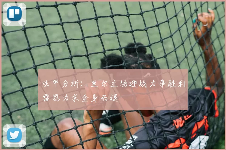 法甲分析：里尔主场迎战力争胜利雷恩力求全身而退
